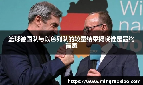 篮球德国队与以色列队的较量结果揭晓谁是最终赢家