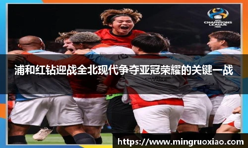 浦和红钻迎战全北现代争夺亚冠荣耀的关键一战