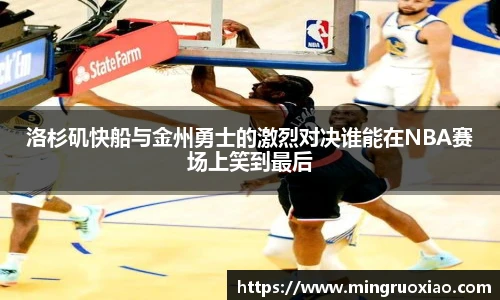 洛杉矶快船与金州勇士的激烈对决谁能在NBA赛场上笑到最后
