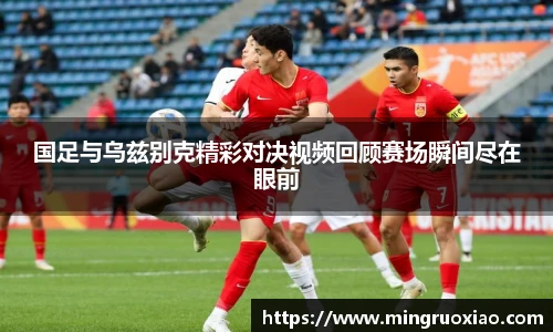 国足与乌兹别克精彩对决视频回顾赛场瞬间尽在眼前